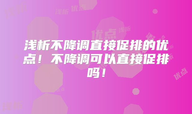 浅析不降调直接促排的优点!不降调可以直接促排吗!