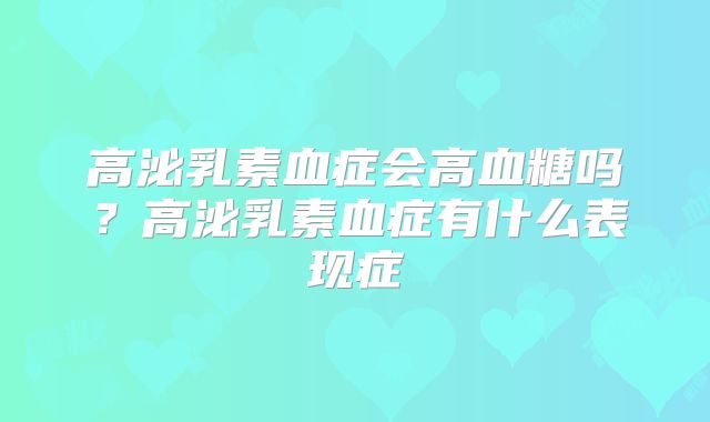 高泌乳素血症会高血糖吗？高泌乳素血症有什么表现症