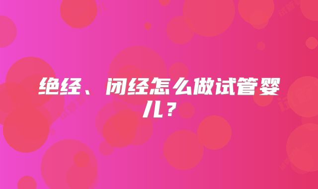 绝经、闭经怎么做试管婴儿?