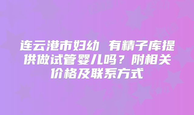 连云港市妇幼 有精子库提供做试管婴儿吗?附相关价格及联系方式