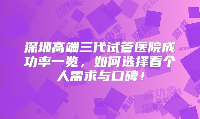 深圳高端三代试管医院成功率一览,如何选择看个人需求与口碑!