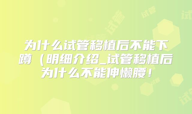 为什么试管移植后不能下蹲(明细介绍_试管移植后为什么不能伸懒腰!
