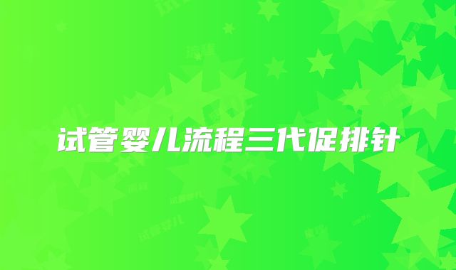 试管婴儿流程三代促排针