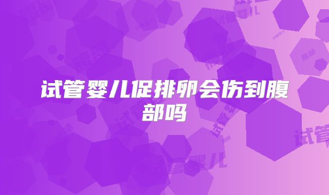 试管婴儿促排卵会伤到腹部吗