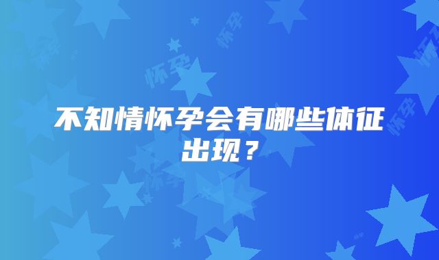 不知情怀孕会有哪些体征出现?
