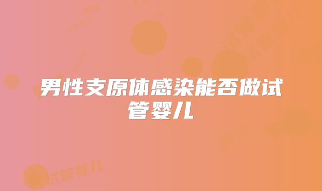 男性支原体感染能否做试管婴儿