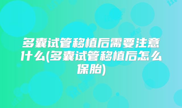 多囊试管移植后需要注意什么(多囊试管移植后怎么保胎)