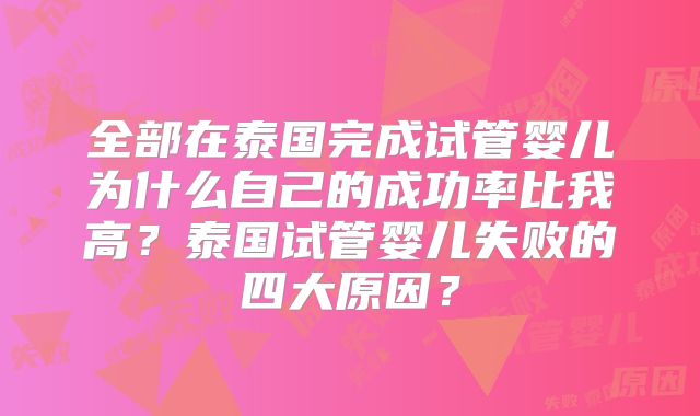 全部在泰国完成试管婴儿为什么自己的成功率比我高？泰国试管婴儿失败的四大原因？