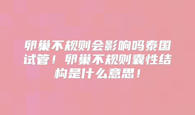 卵巢不规则会影响吗泰国试管！卵巢不规则囊性结构是什么意思！