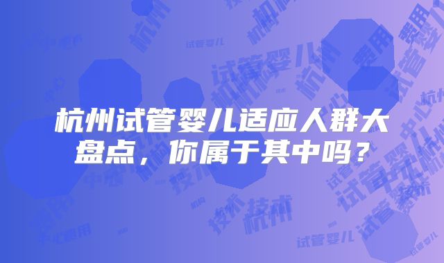 杭州试管婴儿适应人群大盘点，你属于其中吗？