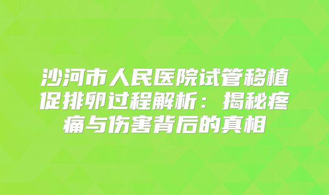 沙河市人民医院试管移植促排卵过程解析：揭秘疼痛与伤害背后的真相