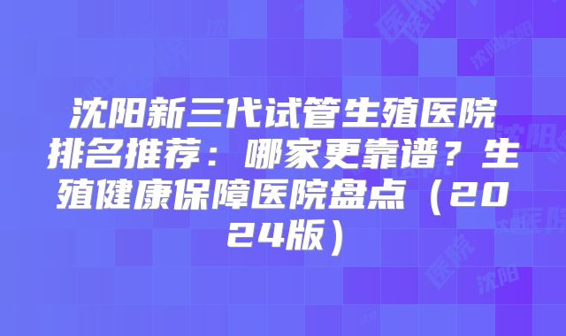 沈阳新三代试管生殖医院排名推荐：哪家更靠谱？生殖健康保障医院盘点（2024版）