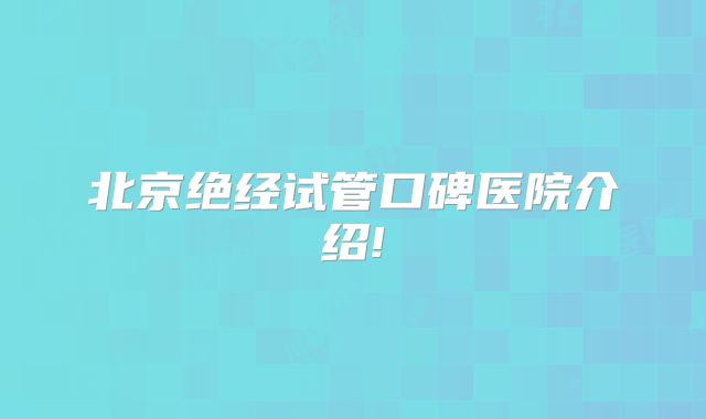 北京绝经试管口碑医院介绍!