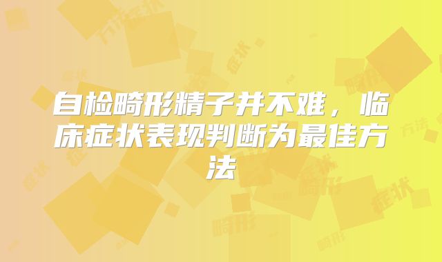 自检畸形精子并不难，临床症状表现判断为最佳方法