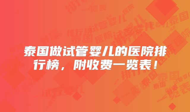泰国做试管婴儿的医院排行榜，附收费一览表！