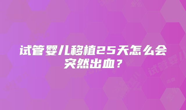 试管婴儿移植25天怎么会突然出血？