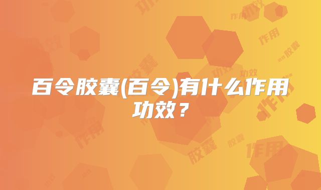 百令胶囊(百令)有什么作用功效?