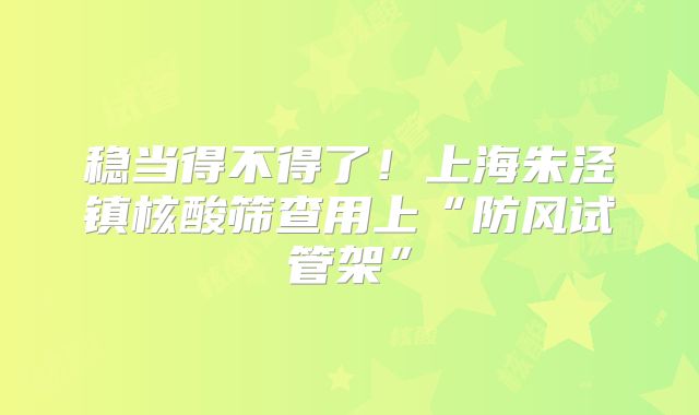 稳当得不得了！上海朱泾镇核酸筛查用上“防风试管架”
