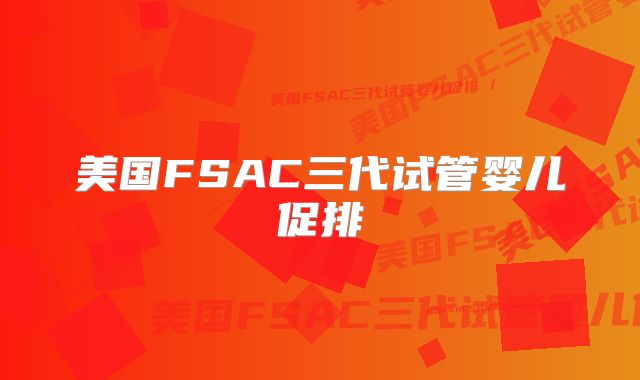 美国FSAC三代试管婴儿促排
