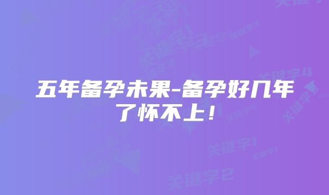 五年备孕未果-备孕好几年了怀不上!