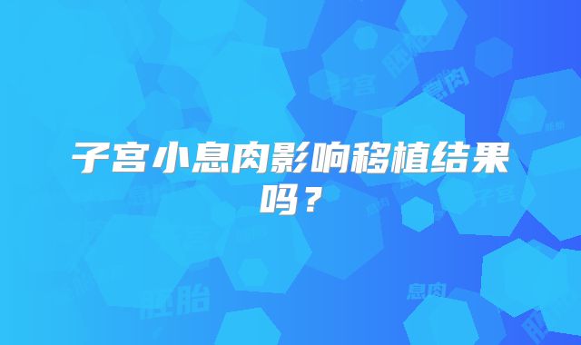 子宫小息肉影响移植结果吗?