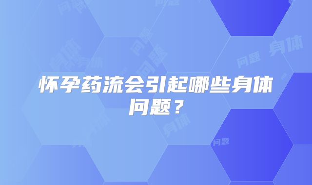 怀孕药流会引起哪些身体问题?