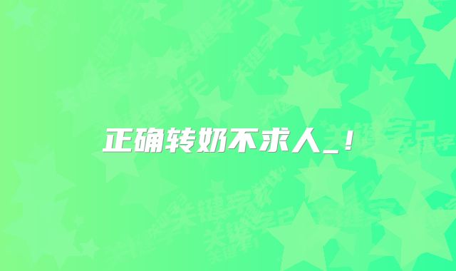正确转奶不求人_!