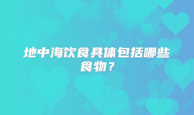 地中海饮食具体包括哪些食物？