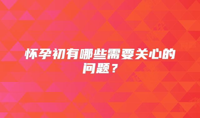 怀孕初有哪些需要关心的问题?