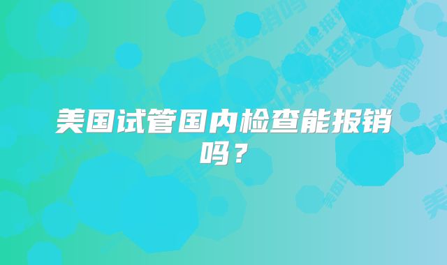 美国试管国内检查能报销吗?