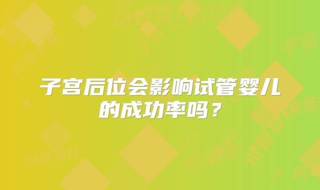子宫后位会影响试管婴儿的成功率吗？