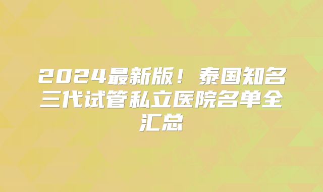 2024最新版！泰国知名三代试管私立医院名单全汇总