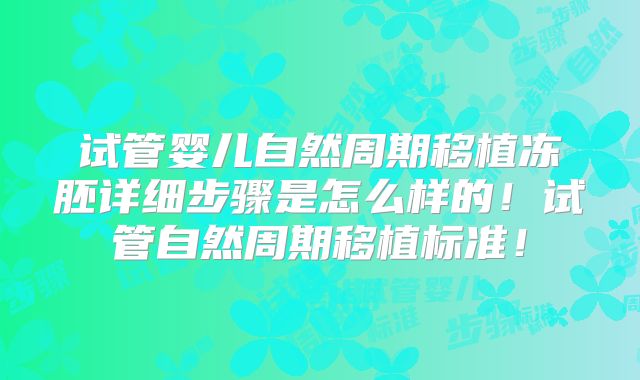 试管婴儿自然周期移植冻胚详细步骤是怎么样的！试管自然周期移植标准！