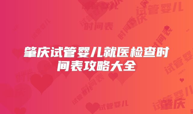 肇庆试管婴儿就医检查时间表攻略大全