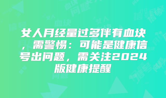 女人月经量过多伴有血块，需警惕：可能是健康信号出问题，需关注2024版健康提醒