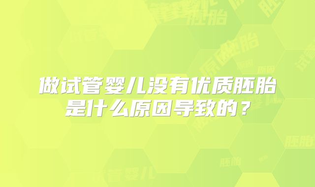 做试管婴儿没有优质胚胎是什么原因导致的？