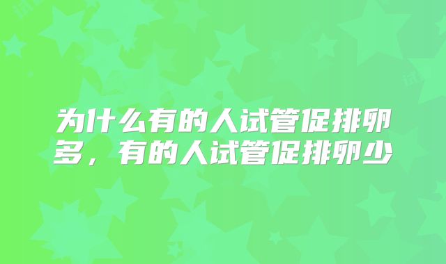 为什么有的人试管促排卵多，有的人试管促排卵少