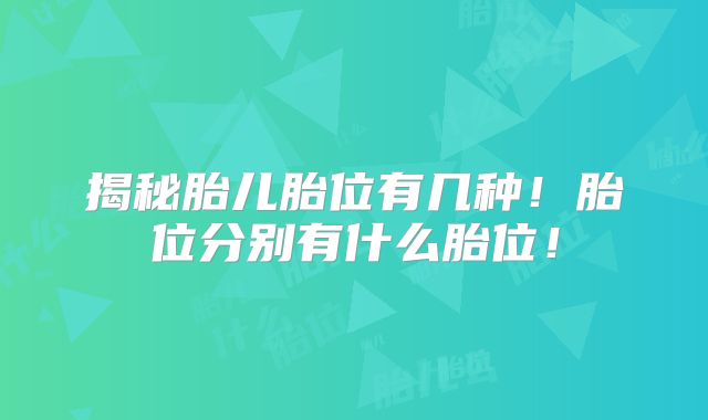 揭秘胎儿胎位有几种!胎位分别有什么胎位!