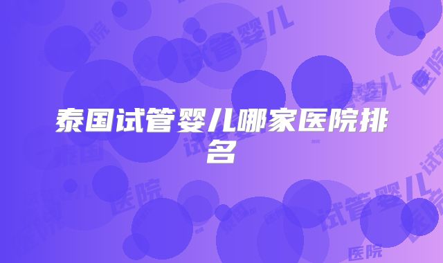 泰国试管婴儿哪家医院排名