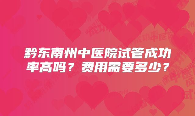 黔东南州中医院试管成功率高吗?费用需要多少?