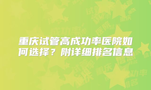 重庆试管高成功率医院如何选择？附详细排名信息