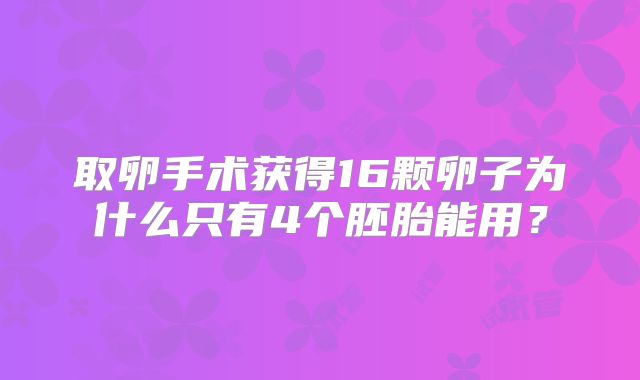 取卵手术获得16颗卵子为什么只有4个胚胎能用？