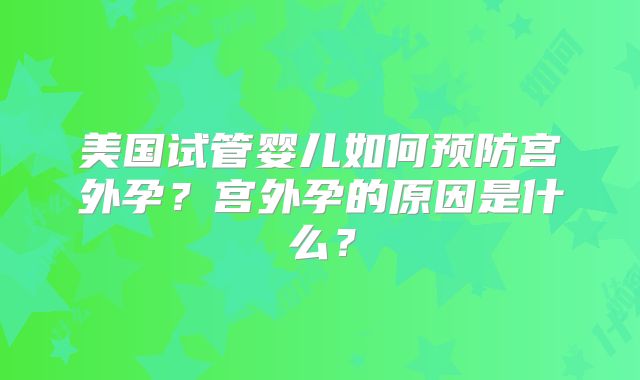 美国试管婴儿如何预防宫外孕？宫外孕的原因是什么？