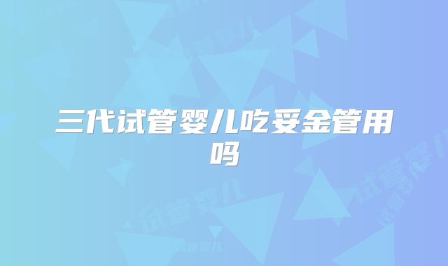 三代试管婴儿吃妥金管用吗