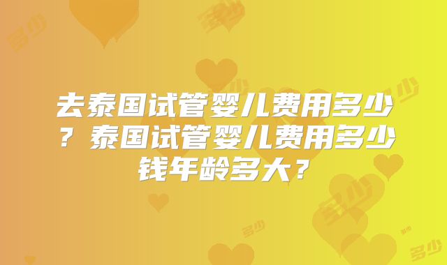 去泰国试管婴儿费用多少？泰国试管婴儿费用多少钱年龄多大？