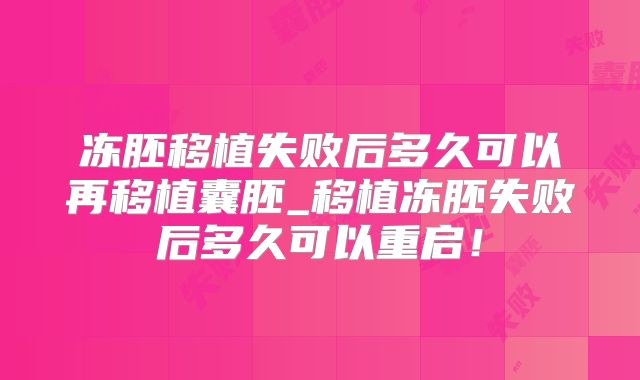 冻胚移植失败后多久可以再移植囊胚_移植冻胚失败后多久可以重启!
