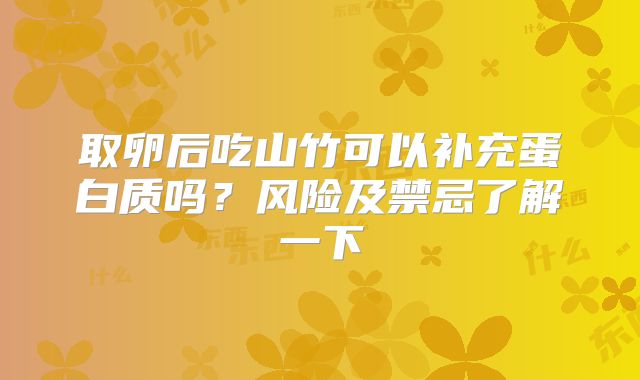 取卵后吃山竹可以补充蛋白质吗？风险及禁忌了解一下