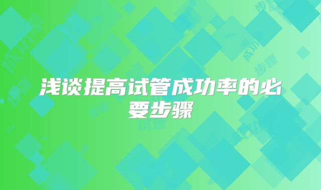 浅谈提高试管成功率的必要步骤