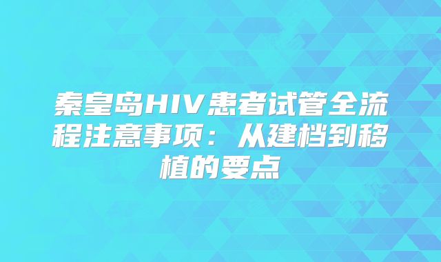 秦皇岛HIV患者试管全流程注意事项:从建档到移植的要点