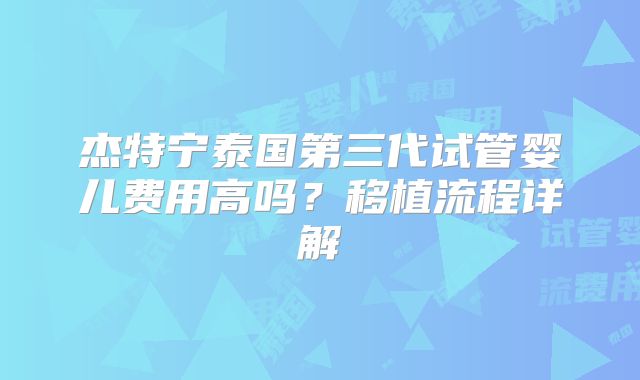 杰特宁泰国第三代试管婴儿费用高吗？移植流程详解